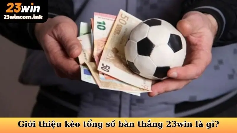 Kèo Tổng Số Bàn Thắng 23win - Bắt Kèo Hay Tối Ưu Lợi Nhuận 5 Giới thiệu kèo tổng số bàn thắng 23win là gì?