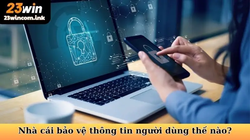 Chính Sách Bảo Mật 23win - Nền Tảng Vững Chắc Cho Sự An Toàn 5 23WIN bảo vệ thông tin người dùng thế nào?