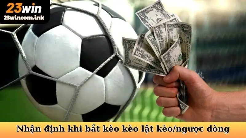 Kèo Lật Kèo/Ngược Dòng - Cược Thông Minh, Thắng Kịch Tính 7 Hướng dẫn nhận định khi bắt kèo kèo lật kèo/ngược dòng