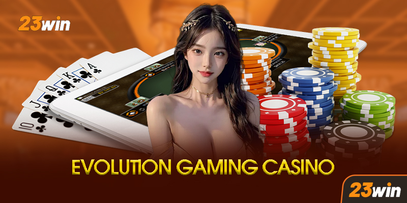 Evolution Gaming 23Win - Trải Nghiệm Casino Trực Tuyến Đẳng Cấp Thế Giới 6 Tính Năng Vượt Trội Của Evolution Gaming Tại 23Win